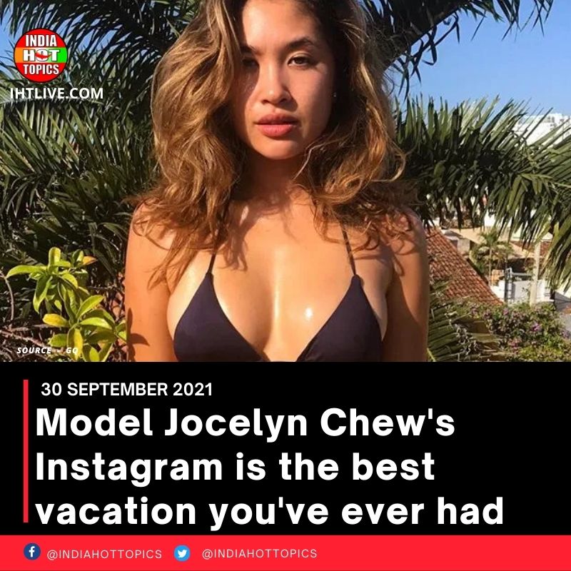 Model Jocelyn Chew’s Instagram is the best vacation you’ve ever had