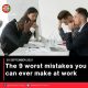 The 9 worst mistakes you can ever make at work