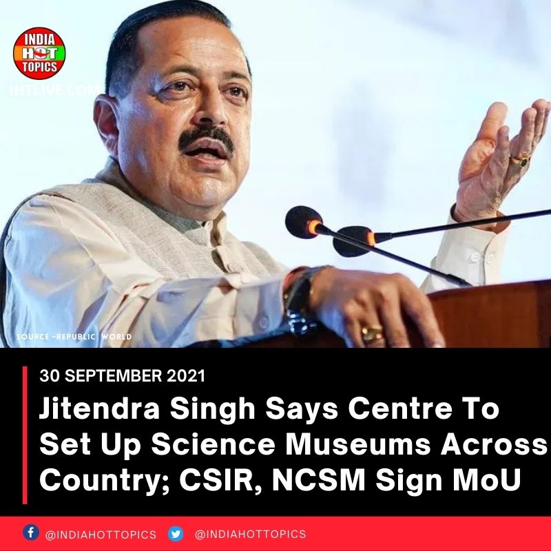 Jitendra Singh Says Centre To Set Up Science Museums Across Country; CSIR, NCSM Sign MoU