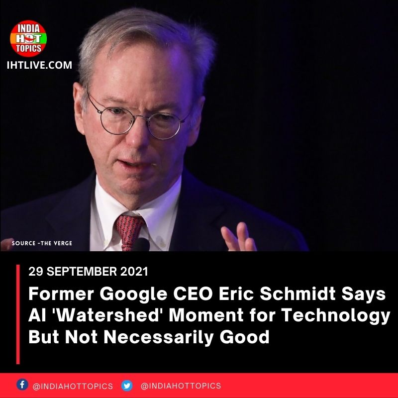 Former Google CEO Eric Schmidt Says AI ‘Watershed’ Moment for Technology But Not Necessarily Good