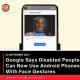 Google Says Disabled People Can Now Use Android Phones With Face Gestures