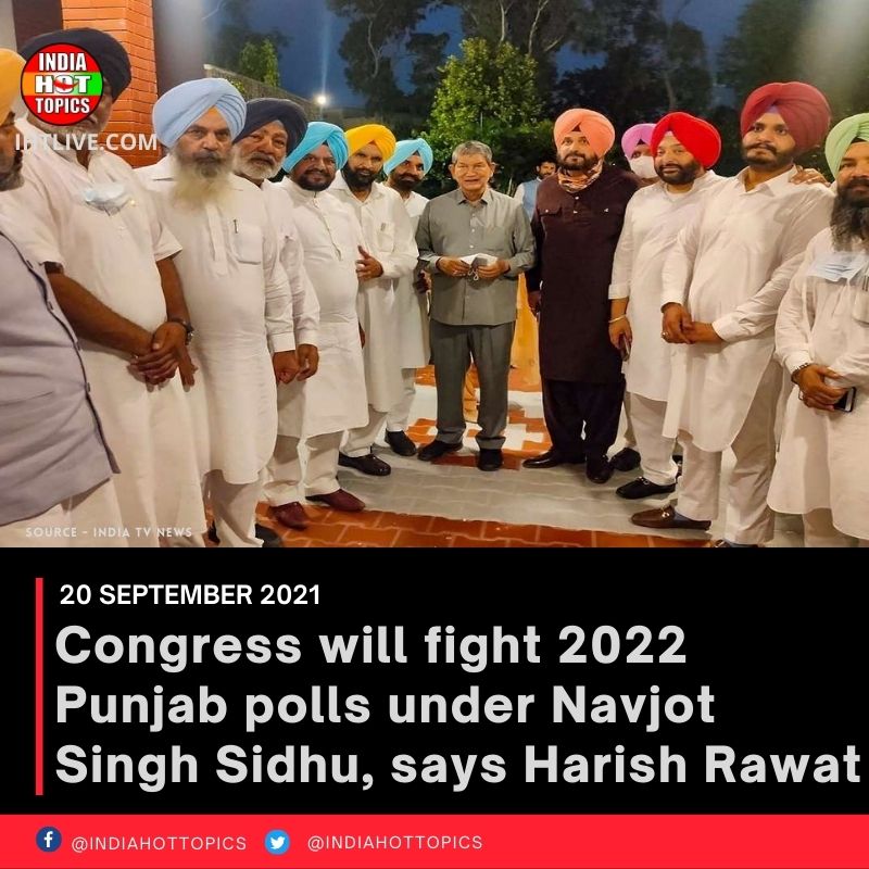 Congress will fight 2022 Punjab polls under Navjot Singh Sidhu, says Harish Rawat