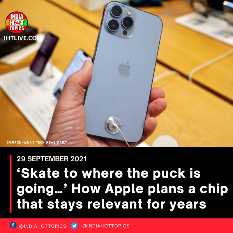 ‘Skate to where the puck is going…’ How Apple plans a chip that stays relevant for years
