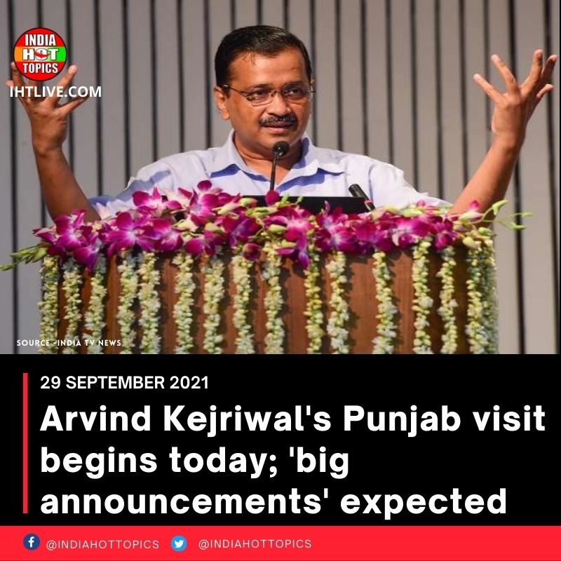 Arvind Kejriwal’s Punjab visit begins today; ‘big announcements’ expected