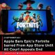 Apple Bars Epic’s Fortnite barred From App Store Until All Court Appeals End