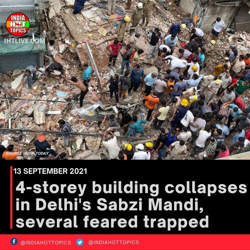 4-storey building collapses in Delhi’s Sabzi Mandi, several feared trapped