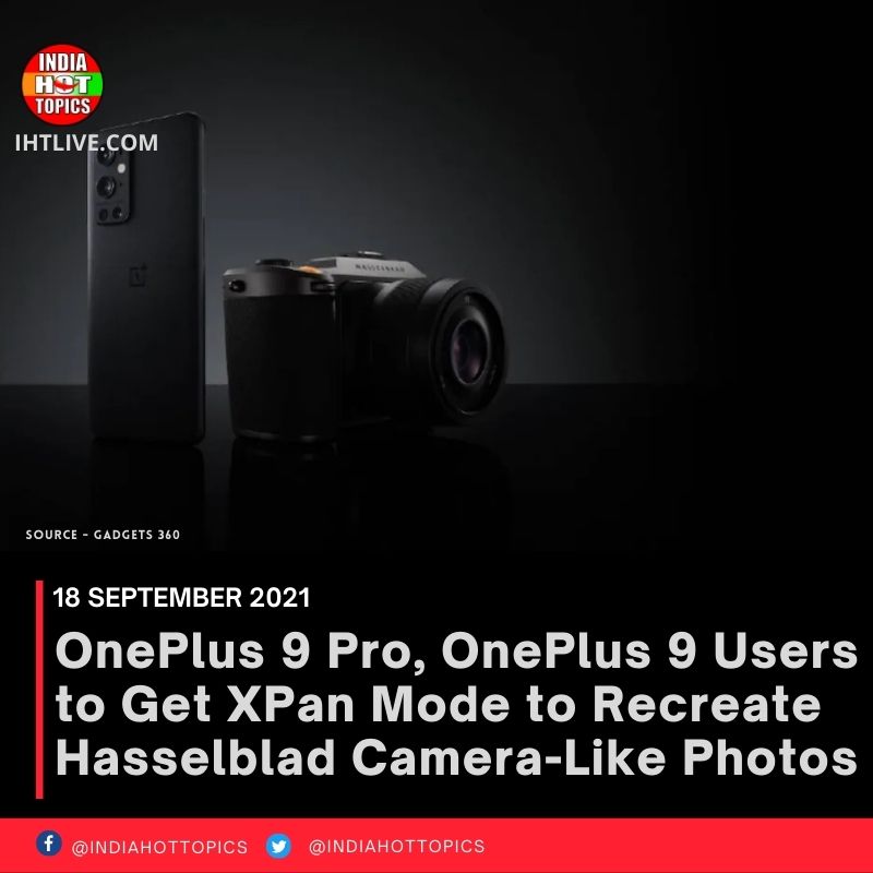 OnePlus 9 Pro, OnePlus 9 Users to Get XPan Mode to Recreate Hasselblad Camera-Like Photos
