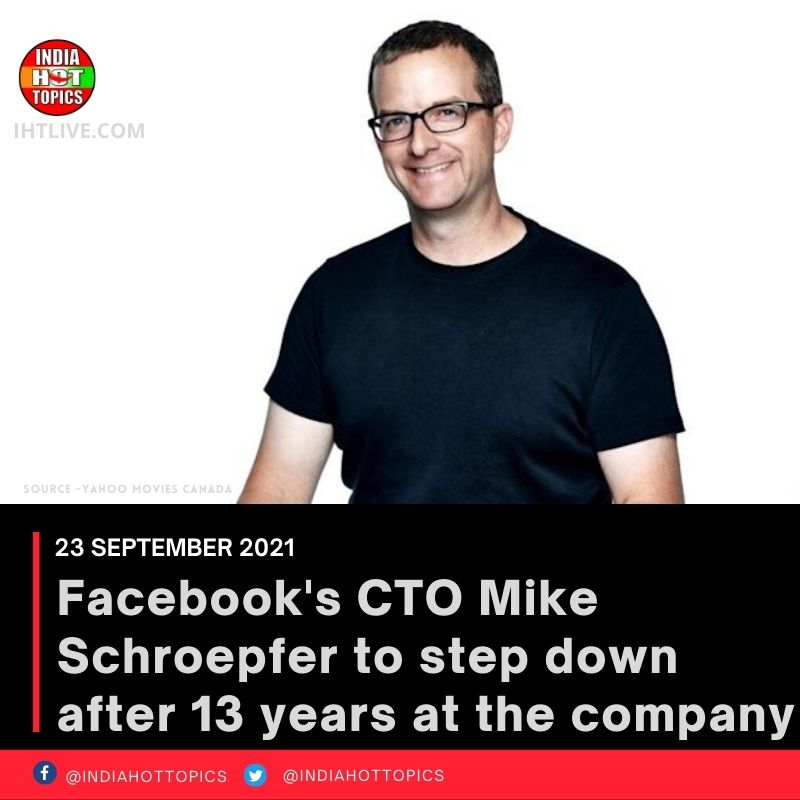 Facebook’s CTO Mike Schroepfer to step down after 13 years at the company