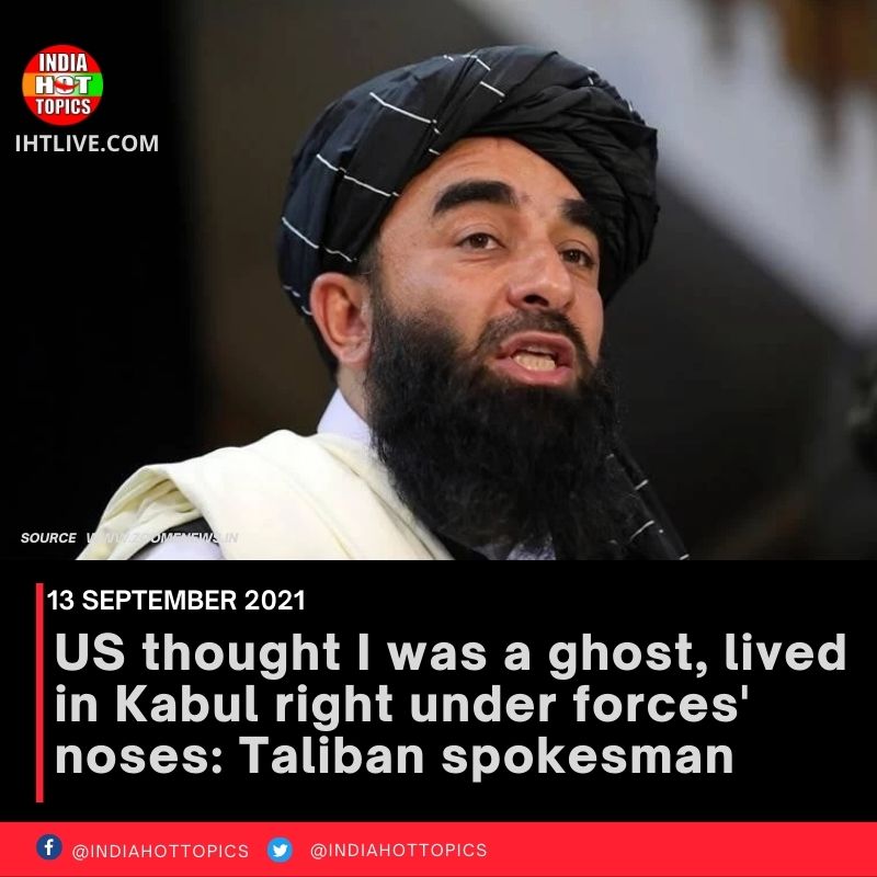 US thought I was a ghost, lived in Kabul right under forces’ noses: Taliban spokesman
