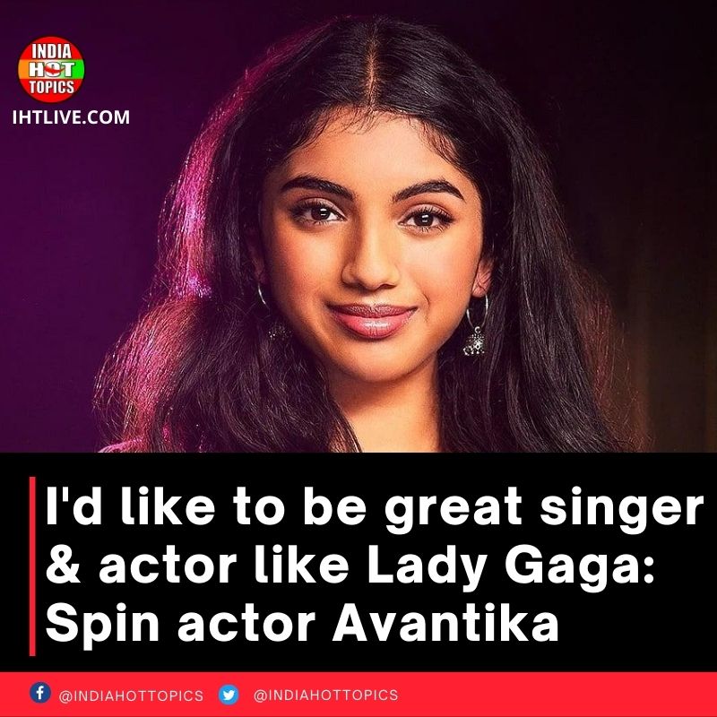 I’d like to be great singer & actor like Lady Gaga: Spin actor Avantika