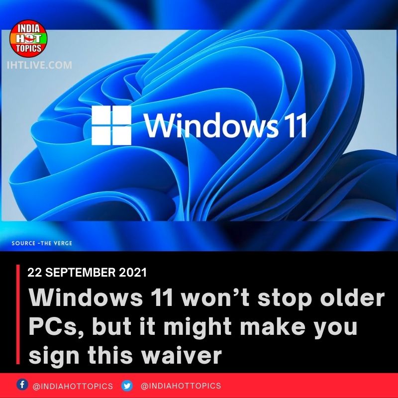 Windows 11 won’t stop older PCs, but it might make you sign this waiver