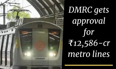 DMRC gets approval for ₹12,586-cr metro lines