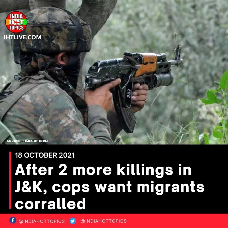 After 2 more killings in J&K, cops want migrants corralled