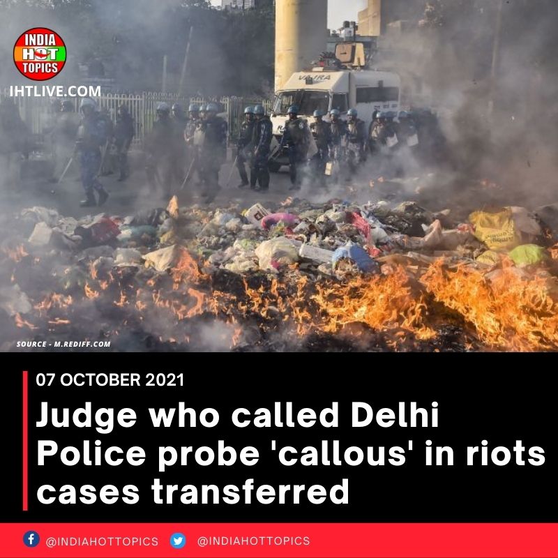Judge who called Delhi Police probe ‘callous’ in riots cases transferred