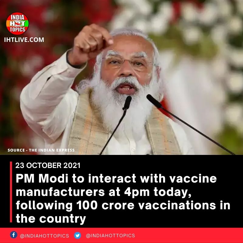 PM Modi to interact with vaccine manufacturers at 4pm today, following 100 crore vaccinations in the country