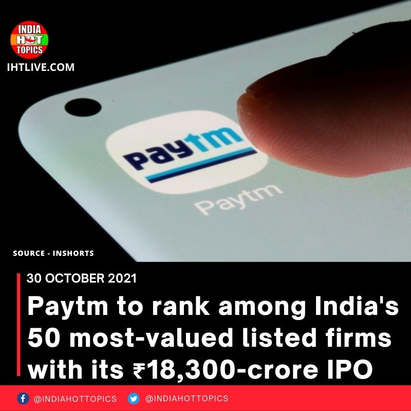 Paytm to rank among India’s 50 most-valued listed firms with its ₹18,300-crore IPO