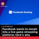 Facebook wants to morph into a live game streaming platform; here’s why