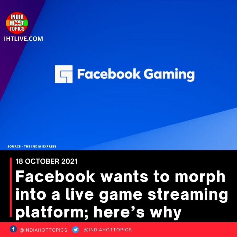 Facebook wants to morph into a live game streaming platform; here’s why