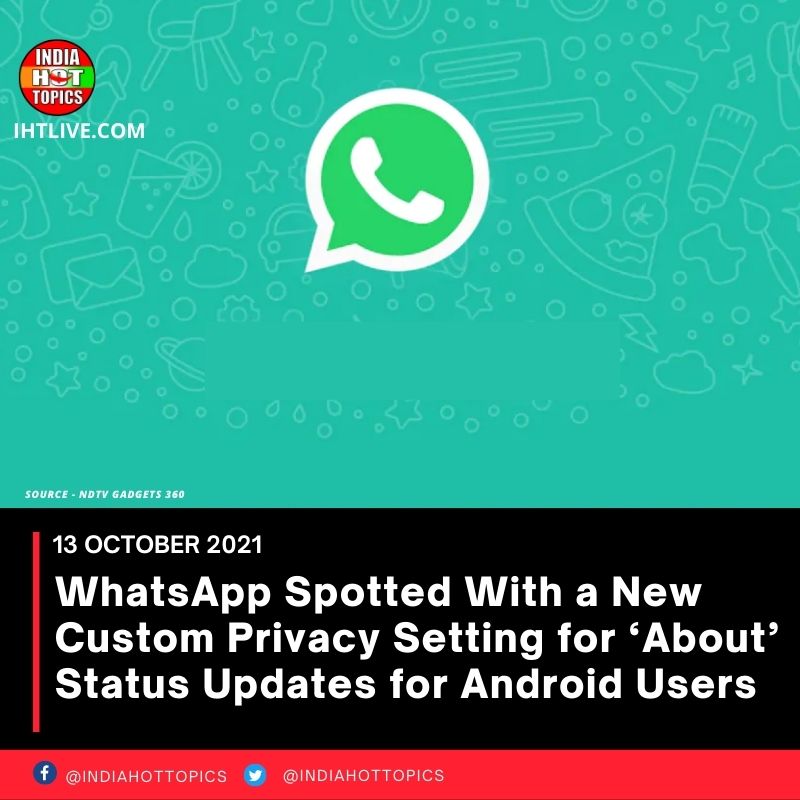 WhatsApp Spotted With a New Custom Privacy Setting for ‘About’ Status Updates for Android Users