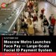 Moscow Metro Launches Face Pay — Large-Scale Facial ID Payment System