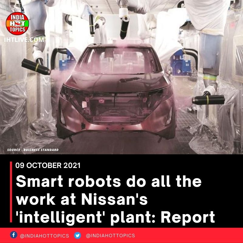 Smart robots do all the work at Nissan’s ‘intelligent’ plant: Report