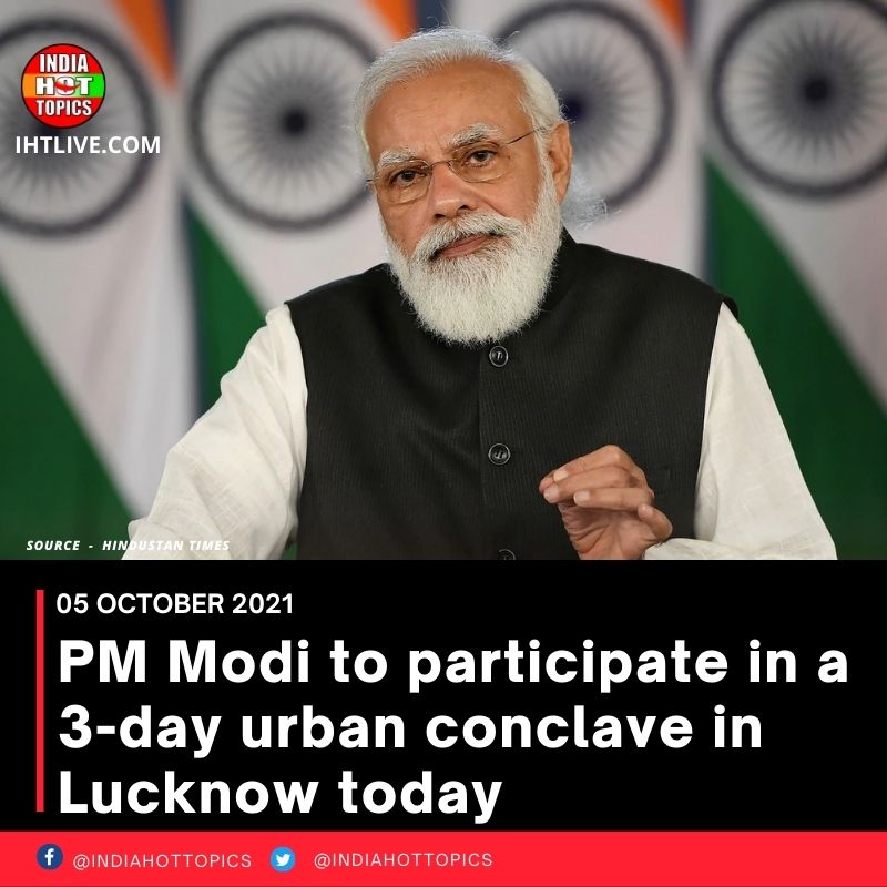 PM Modi to participate in a 3-day urban conclave in Lucknow today