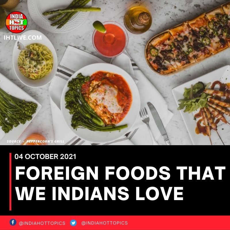 FOREIGN FOODS THAT WE INDIANS LOVE