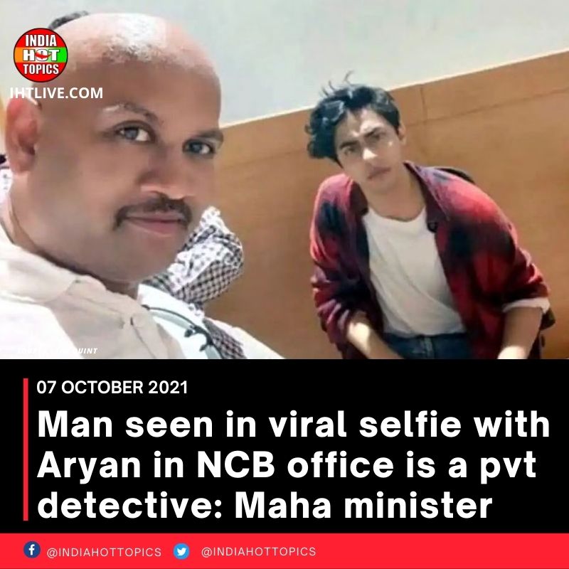Man seen in viral selfie with Aryan in NCB office is a pvt detective: Maha minister