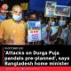 ‘Attacks on Durga Puja pandals pre-planned’, says Bangladesh home minister