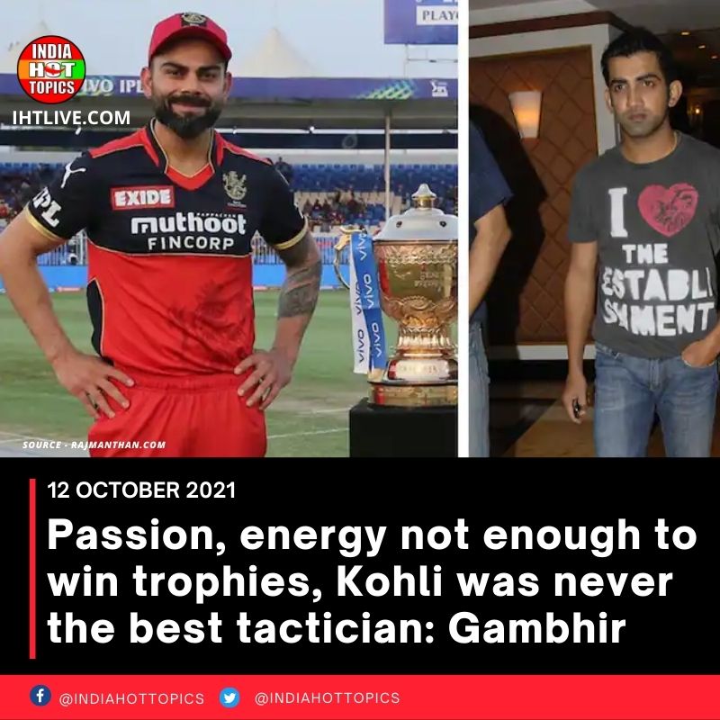 Passion, energy not enough to win trophies, Kohli was never the best tactician: Gambhir