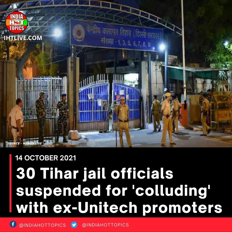 30 Tihar jail officials suspended for ‘colluding’ with ex-Unitech promoters