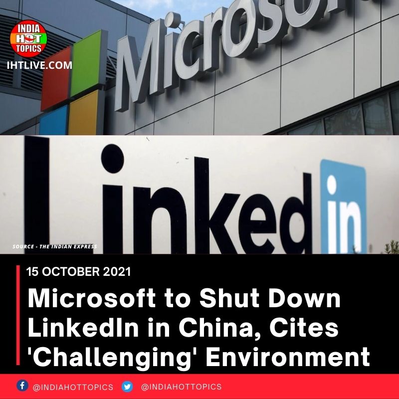 Microsoft to Shut Down LinkedIn in China, Cites ‘Challenging’ Environment