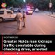 Greater Noida man kidnaps traffic constable during checking drive, arrested