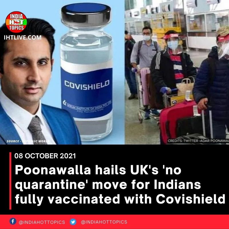 Poonawalla hails UK’s ‘no quarantine’ move for Indians fully vaccinated with Covishield