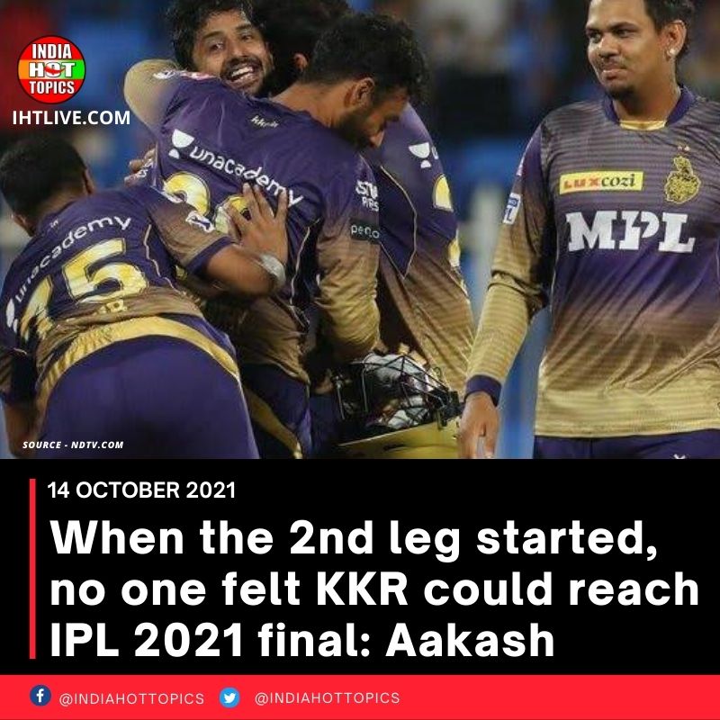 When the 2nd leg started, no one felt KKR could reach IPL 2021 final: Aakash