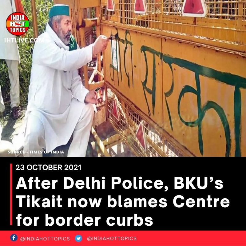 After Delhi Police, BKU’s Tikait now blames Centre for border curbs