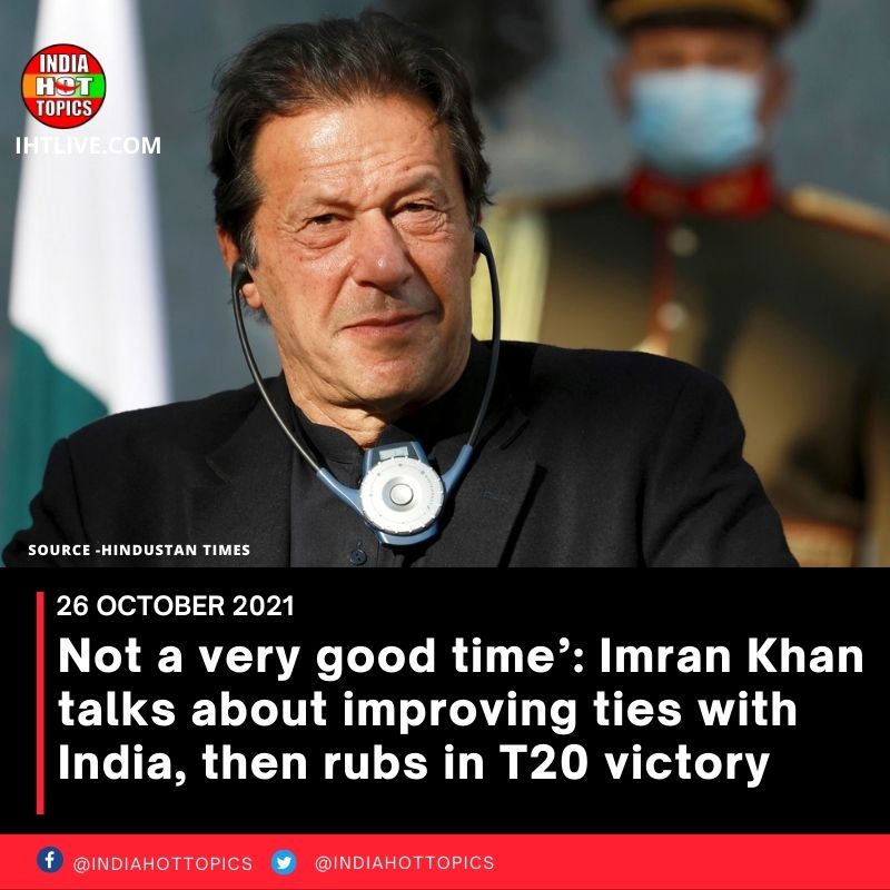 ‘Not a very good time’: Imran Khan talks about improving ties with India, then rubs in T20 victory