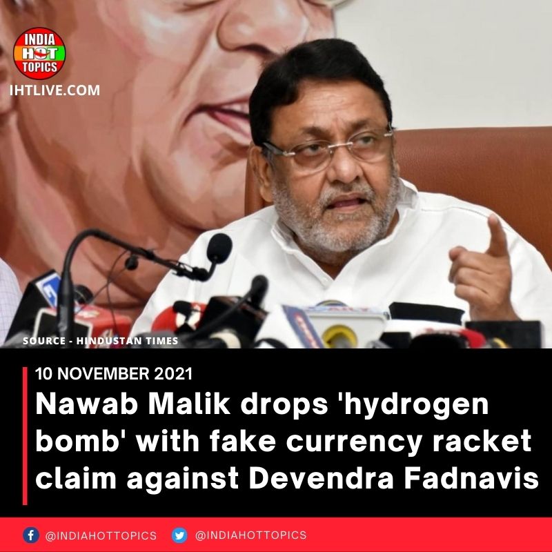 Nawab Malik drops ‘hydrogen bomb’ with fake currency racket claim against Devendra Fadnavis