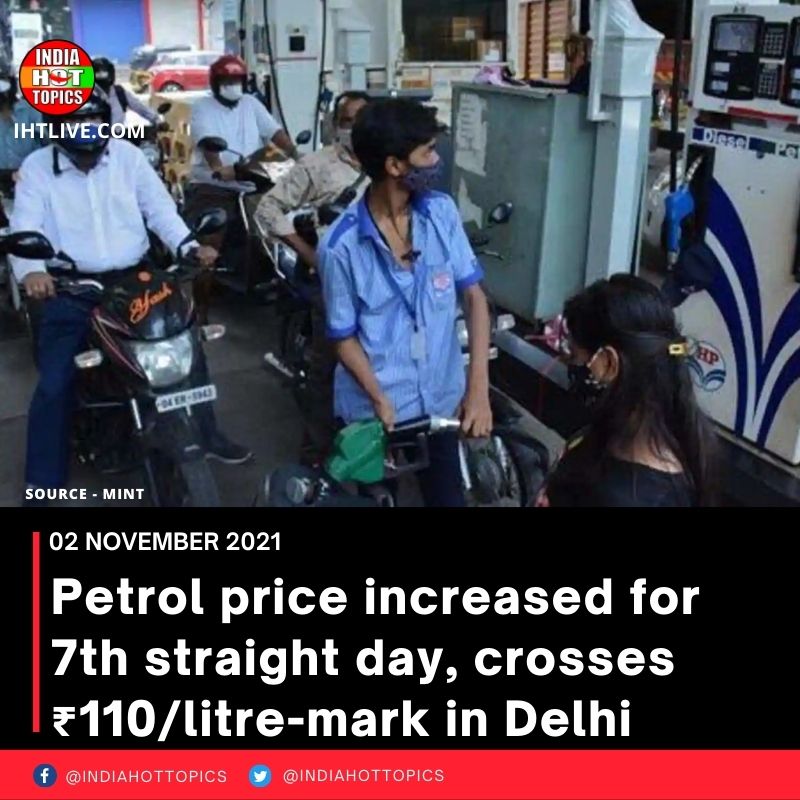 Petrol price increased for 7th straight day, crosses ₹110/litre-mark in Delhi