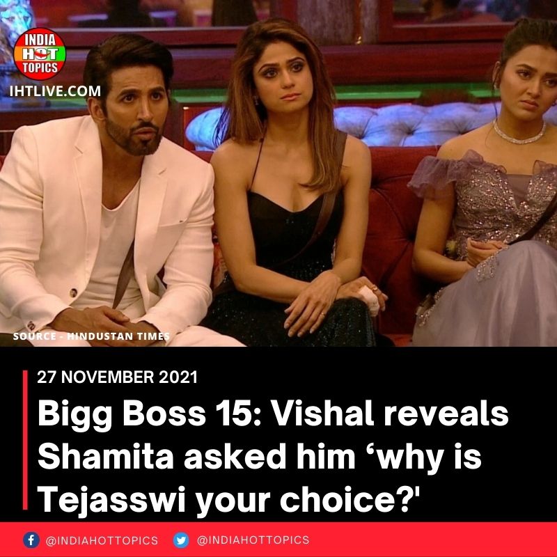 Bigg Boss 15: Vishal reveals Shamita asked him ‘why is Tejasswi your choice?’