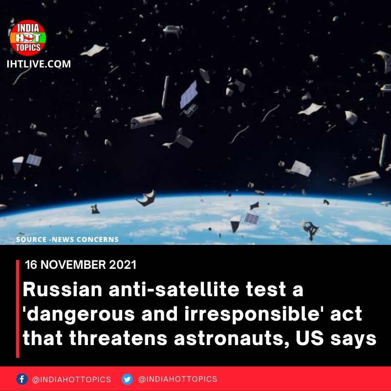 Russian anti-satellite test a ‘dangerous and irresponsible’ act that threatens astronauts, US says