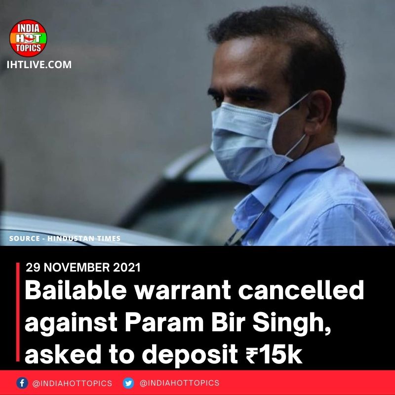Bailable warrant cancelled against Param Bir Singh, asked to deposit ₹15k