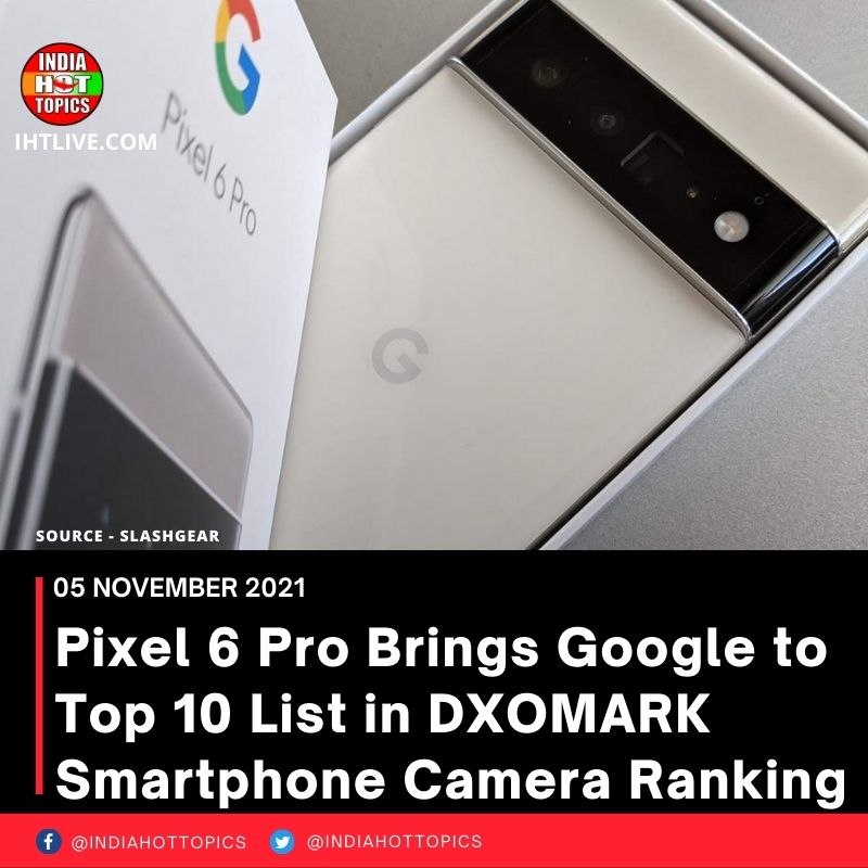 Pixel 6 Pro Brings Google to Top 10 List in DXOMARK Smartphone Camera Ranking