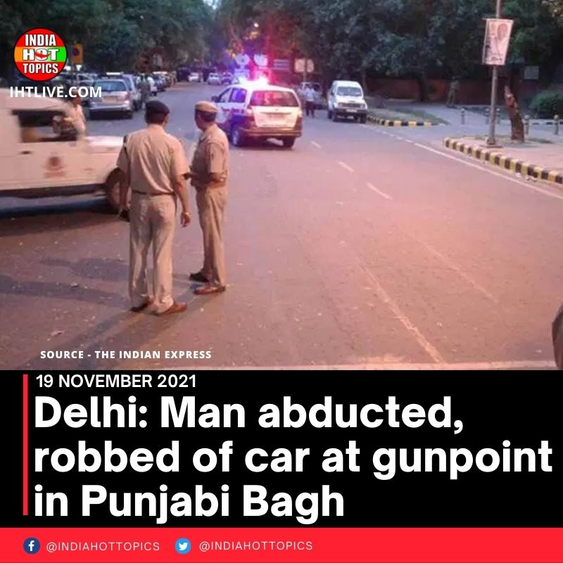 Delhi: Man abducted, robbed of car at gunpoint in Punjabi Bagh