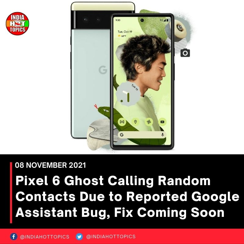 Pixel 6 Ghost Calling Random Contacts Due to Reported Google Assistant Bug, Fix Coming Soon