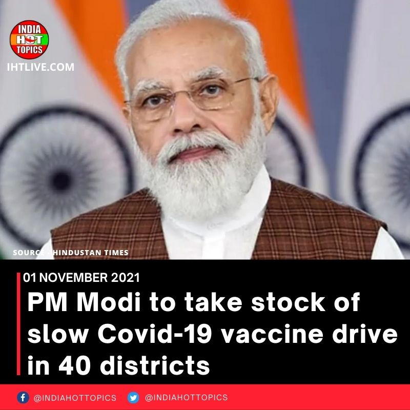 PM Modi to take stock of slow Covid-19 vaccine drive in 40 districts