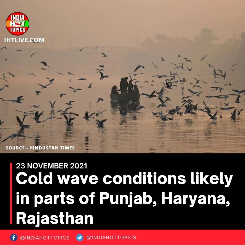 Cold wave conditions likely in parts of Punjab, Haryana, Rajasthan