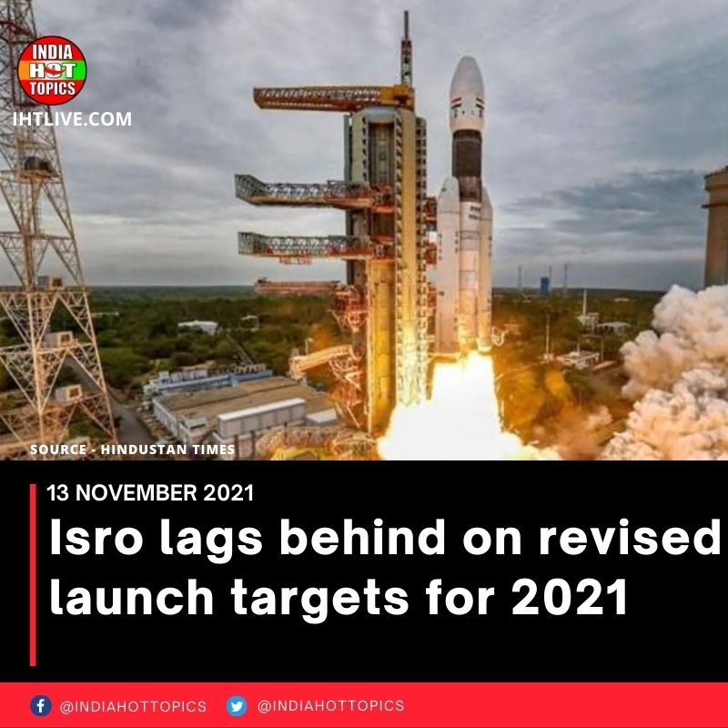 Isro lags behind on revised launch targets for 2021
