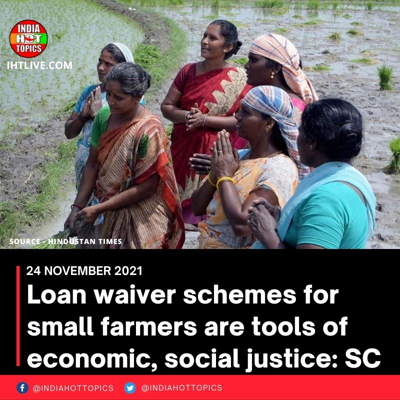 Loan waiver schemes for small farmers are tools of economic, social justice: SC