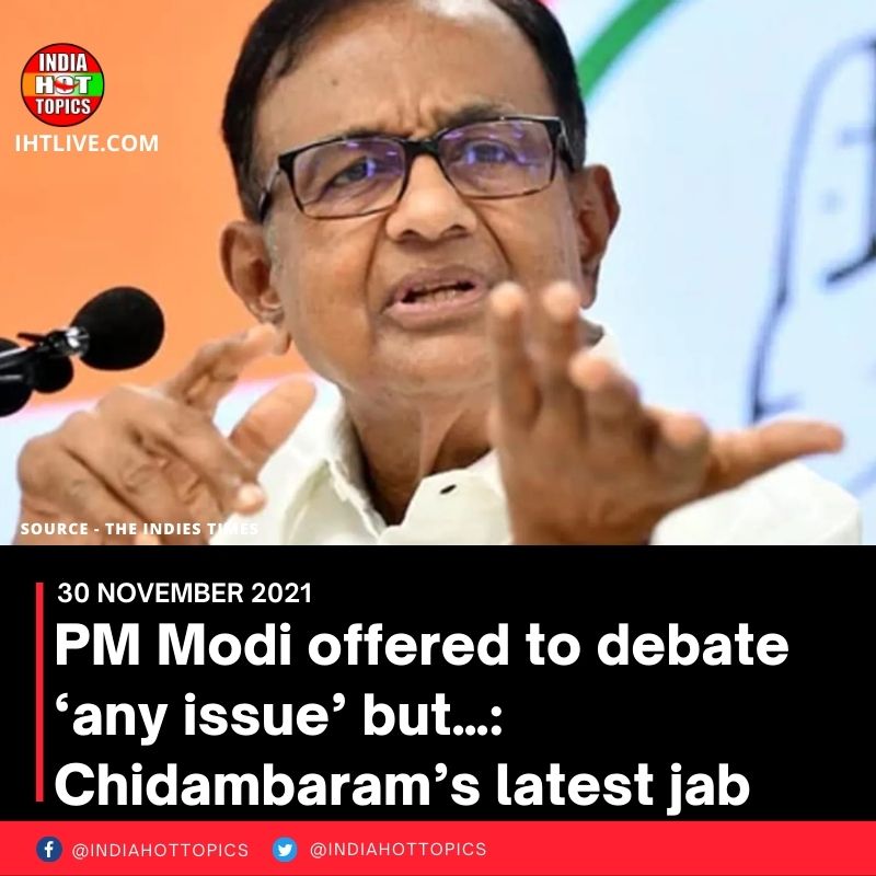 PM Modi offered to debate ‘any issue’ but…: Chidambaram’s latest jab